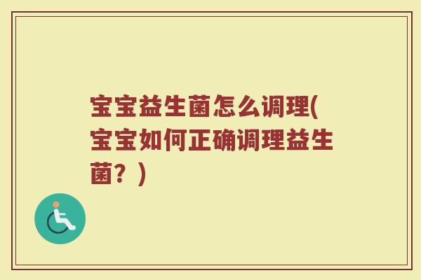 宝宝益生菌怎么调理(宝宝如何正确调理益生菌？)