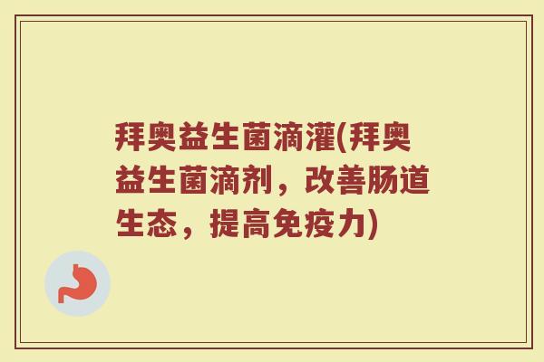 拜奥益生菌滴灌(拜奥益生菌滴剂，改善肠道生态，提高免疫力)