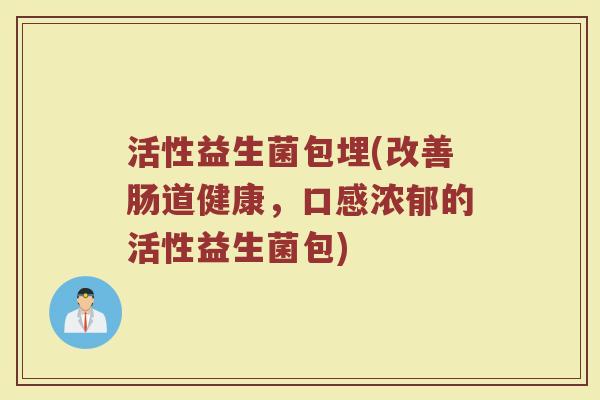 活性益生菌包埋(改善肠道健康，口感浓郁的活性益生菌包)