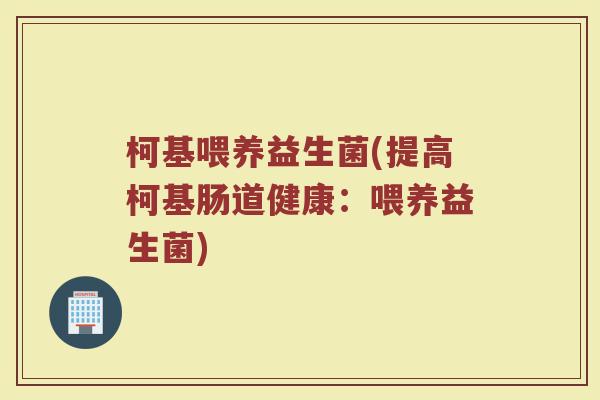 柯基喂养益生菌(提高柯基肠道健康：喂养益生菌)