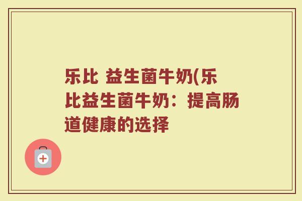 乐比 益生菌牛奶(乐比益生菌牛奶：提高肠道健康的选择