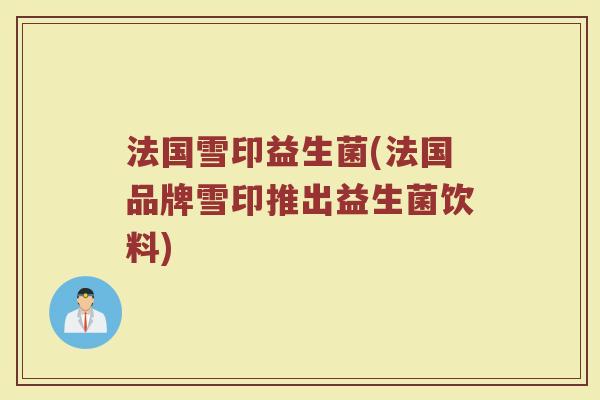 法国雪印益生菌(法国品牌雪印推出益生菌饮料)