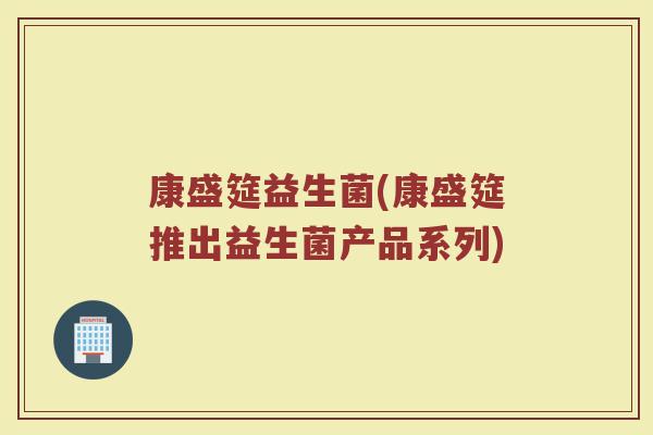 康盛筵益生菌(康盛筵推出益生菌产品系列)