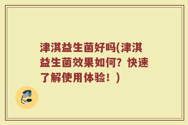 津淇益生菌好吗(津淇益生菌效果如何？快速了解使用体验！)