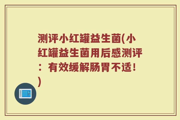 测评小红罐益生菌(小红罐益生菌用后感测评：有效缓解肠胃不适！)