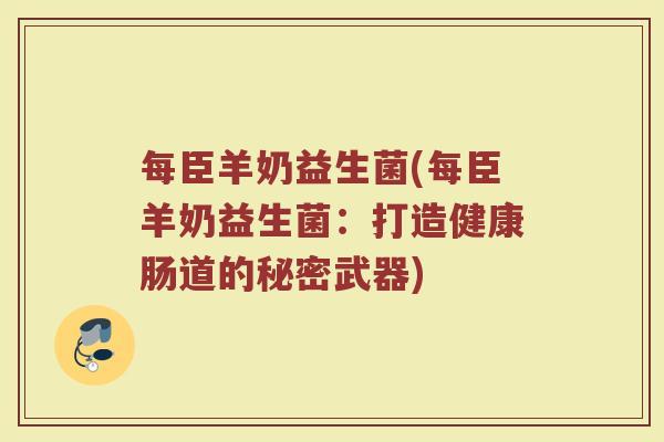 每臣羊奶益生菌(每臣羊奶益生菌：打造健康肠道的秘密武器)