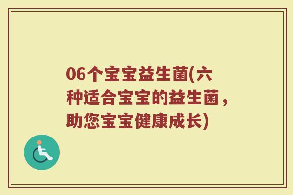 06个宝宝益生菌(六种适合宝宝的益生菌,助您宝宝健康成长)