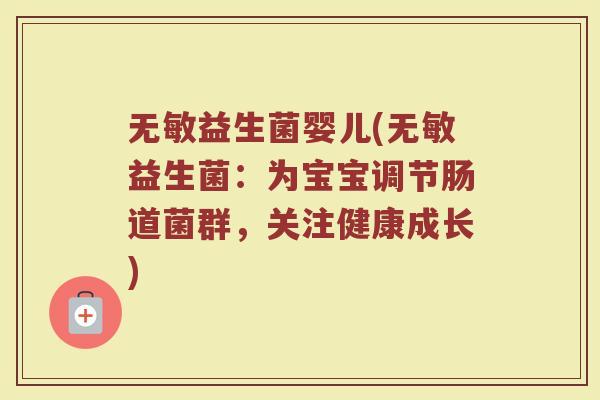 无敏益生菌婴儿(无敏益生菌：为宝宝调节肠道菌群，关注健康成长)