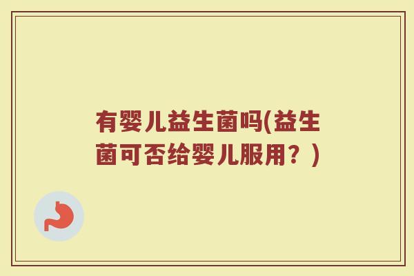 有婴儿益生菌吗(益生菌可否给婴儿服用？)