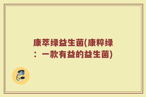 康萃绿益生菌(康粹绿:一款有益的益生菌) 康萃绿益生菌(康粹绿:一款有益的益生菌)