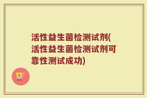 活性益生菌检测试剂(活性益生菌检测试剂可靠性测试成功)