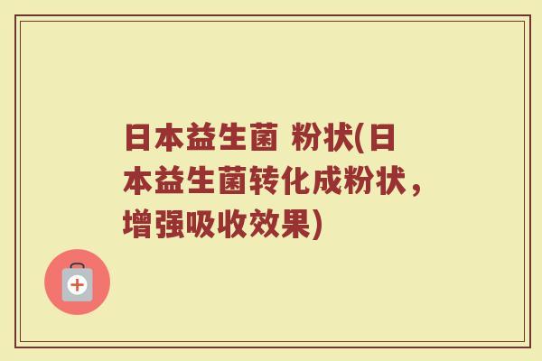 日本益生菌 粉状(日本益生菌转化成粉状，增强吸收效果)