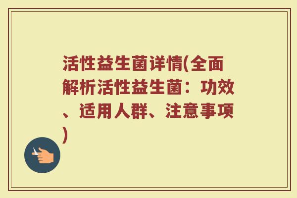 活性益生菌详情(全面解析活性益生菌：功效、适用人群、注意事项)