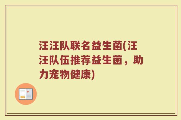 汪汪队联名益生菌(汪汪队伍推荐益生菌，助力宠物健康)