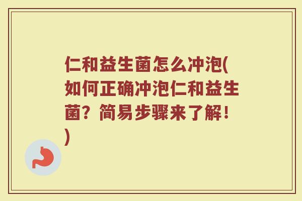 仁和益生菌怎么冲泡(如何正确冲泡仁和益生菌？简易步骤来了解！)
