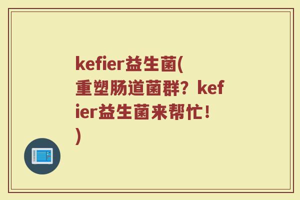 kefier益生菌(重塑肠道菌群?kefier益生菌来帮忙!) kefier益生菌(重塑肠道菌群?kefier益生菌来帮忙!)