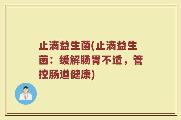 止滴益生菌(止滴益生菌：缓解肠胃不适，管控肠道健康)
