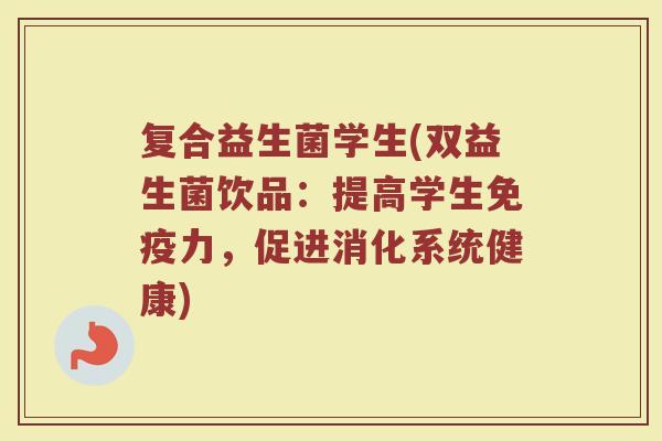 复合益生菌学生(双益生菌饮品：提高学生免疫力，促进消化系统健康)