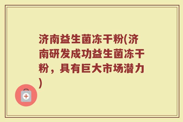 济南益生菌冻干粉(济南研发成功益生菌冻干粉，具有巨大市场潜力)