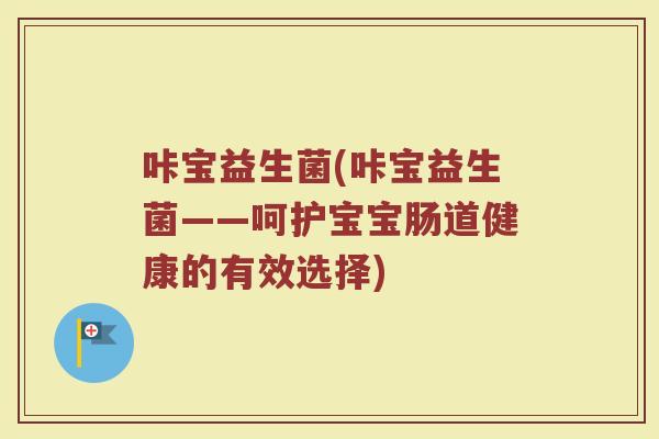 咔宝益生菌(咔宝益生菌——呵护宝宝肠道健康的有效选择)