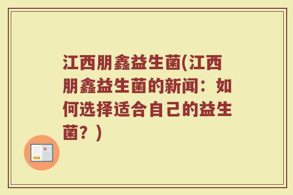 江西朋鑫益生菌(江西朋鑫益生菌的新闻：如何选择适合自己的益生菌？)