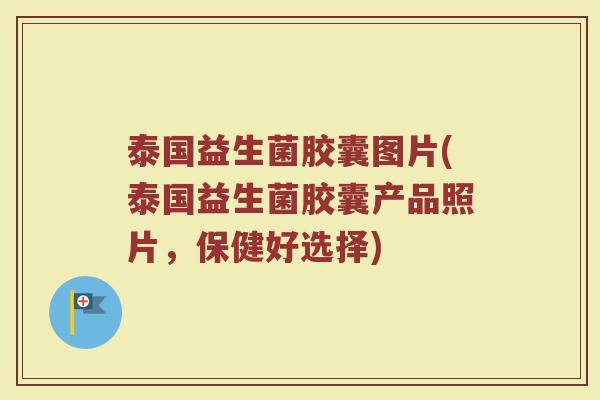 泰国益生菌胶囊图片(泰国益生菌胶囊产品照片，保健好选择)