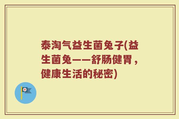 泰淘气益生菌兔子(益生菌兔——舒肠健胃，健康生活的秘密)