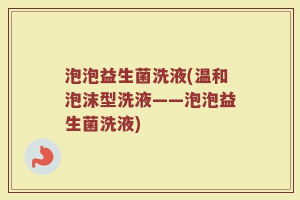 泡泡益生菌洗液(温和泡沫型洗液——泡泡益生菌洗液)
