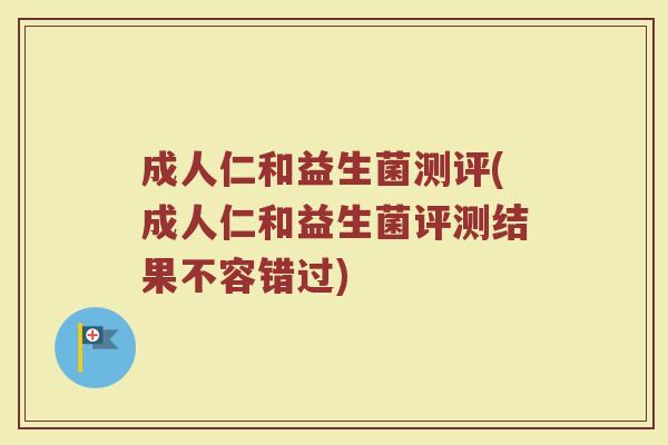成人仁和益生菌测评(成人仁和益生菌评测结果不容错过)