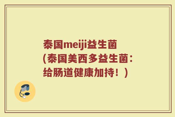 泰国meiji益生菌(泰国美西多益生菌：给肠道健康加持！)
