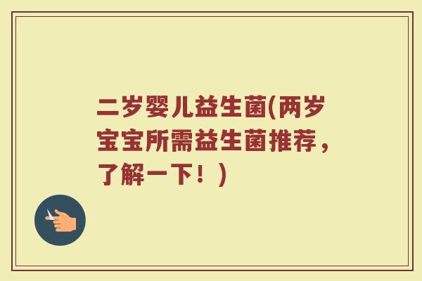 二岁婴儿益生菌(两岁宝宝所需益生菌推荐，了解一下！)