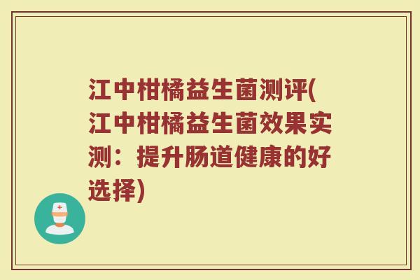 江中柑橘益生菌测评(江中柑橘益生菌效果实测：提升肠道健康的好选择)