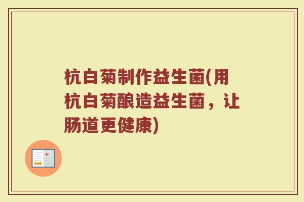 杭白菊制作益生菌(用杭白菊酿造益生菌，让肠道更健康)