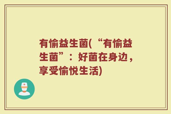有愉益生菌(“有愉益生菌”：好菌在身边，享受愉悦生活)