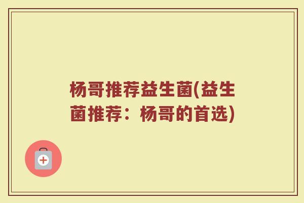 杨哥推荐益生菌(益生菌推荐：杨哥的首选)