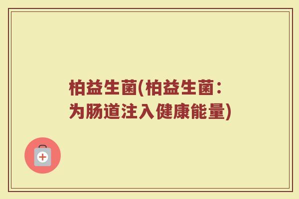 柏益生菌(柏益生菌：为肠道注入健康能量)