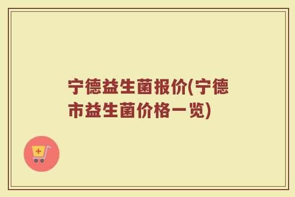 宁德益生菌报价(宁德市益生菌价格一览)