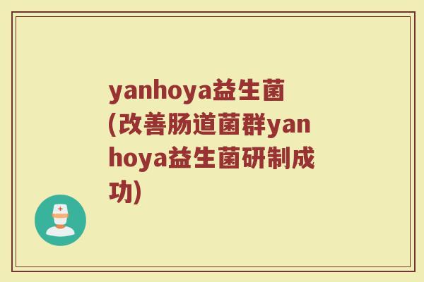 yanhoya益生菌(改善肠道菌群yanhoya益生菌研制成功)