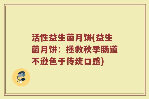 活性益生菌月饼(益生菌月饼：拯救秋季肠道不逊色于传统口感)