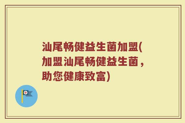 汕尾畅健益生菌加盟(加盟汕尾畅健益生菌，助您健康致富)