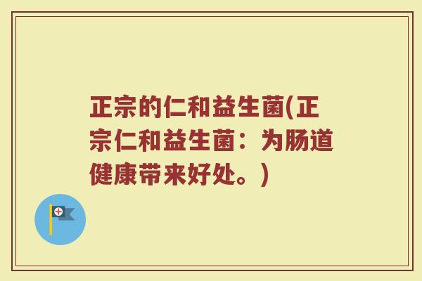 正宗的仁和益生菌(正宗仁和益生菌：为肠道健康带来好处。)