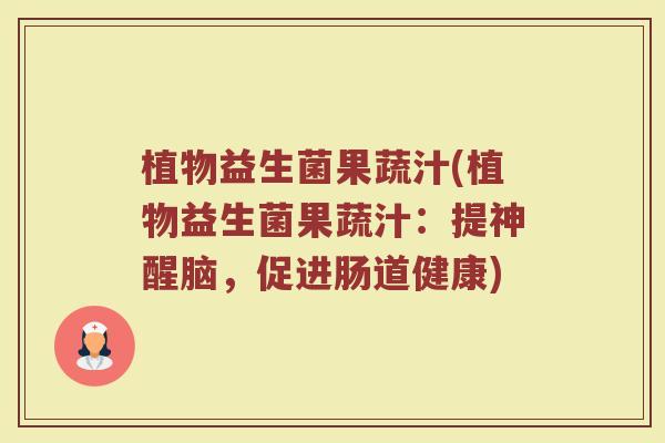 植物益生菌果蔬汁(植物益生菌果蔬汁：提神醒脑，促进肠道健康)