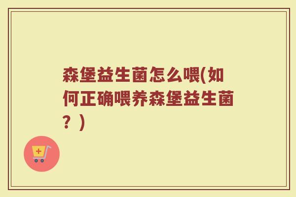 森堡益生菌怎么喂(如何正确喂养森堡益生菌？)