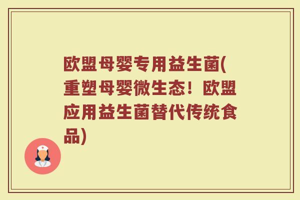 欧盟母婴专用益生菌(重塑母婴微生态！欧盟应用益生菌替代传统食品)