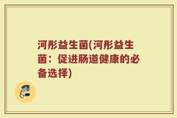 河彤益生菌(河彤益生菌：促进肠道健康的必备选择)