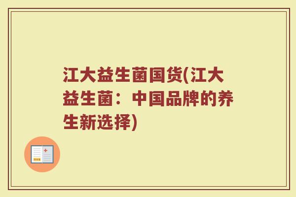 江大益生菌国货(江大益生菌：中国品牌的养生新选择)