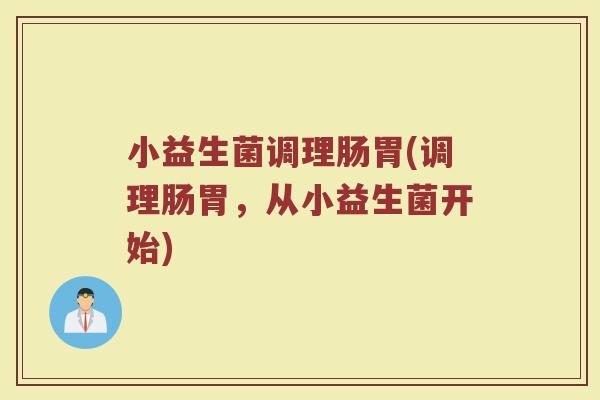小益生菌调理肠胃(调理肠胃，从小益生菌开始)
