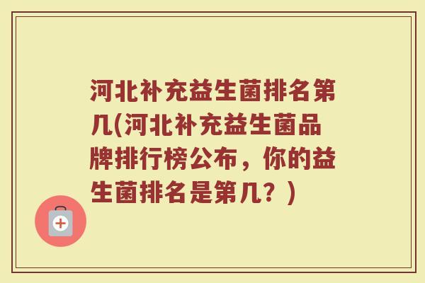 河北补充益生菌排名第几(河北补充益生菌品牌排行榜公布,你的益生菌排名是第几?) 河北补充益生菌排名第几(河北补充益生菌品牌排行榜公布,你的益生菌排名是第几?)