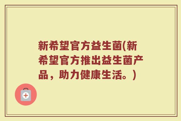新希望官方益生菌(新希望官方推出益生菌产品，助力健康生活。)