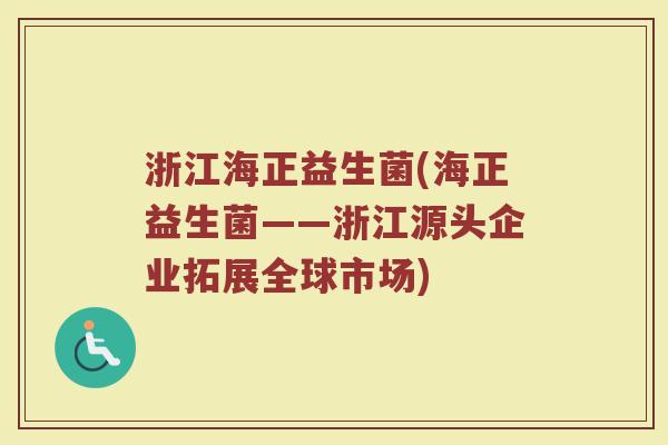 浙江海正益生菌(海正益生菌——浙江源头企业拓展全球市场)